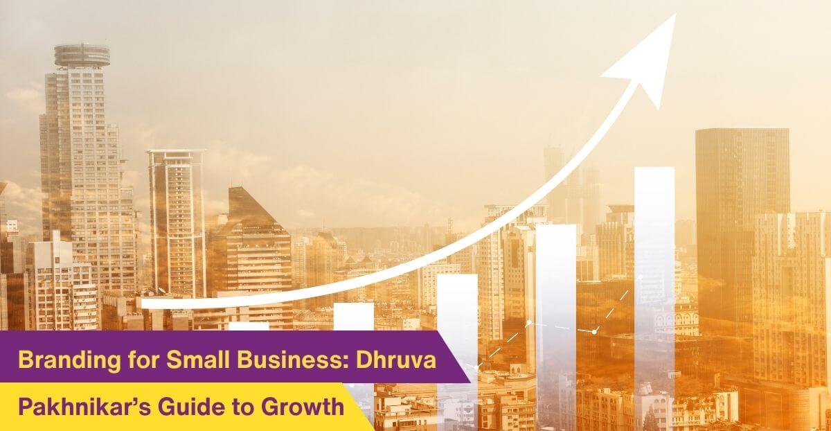 Branding for Small Businesses: Dhruva Pakhnikar’s Guide to Growth