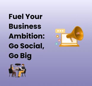 Fuel Your Business Ambition - Go Social, Go Big!